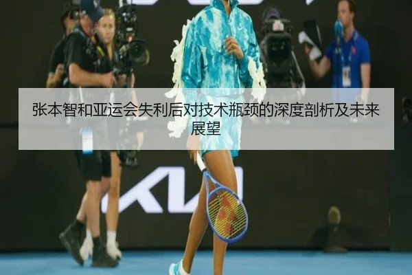 张本智和亚运会失利后对技术瓶颈的深度剖析及未来展望